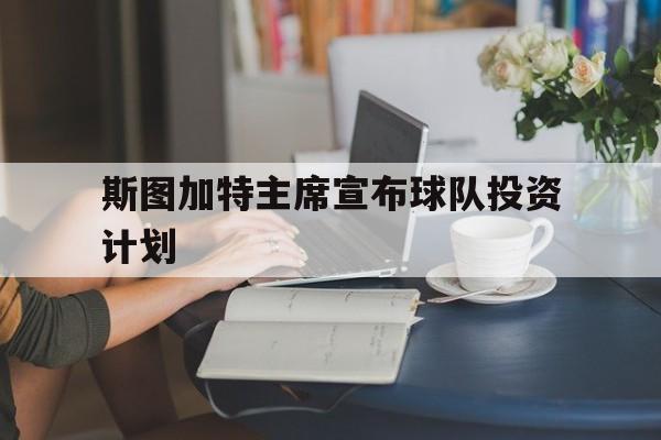 PG中国登录入口-关于斯图加特主席宣布球队投资计划的信息