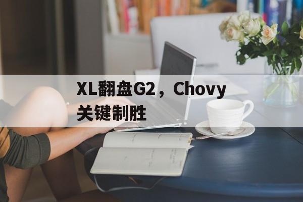 XL翻盘G2，Chovy关键制胜的简单介绍
